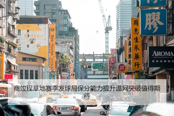 商竣程草地赛季发球局保分能力提升温网突破值得期待