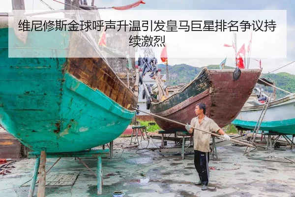 维尼修斯金球呼声升温引发皇马巨星排名争议持续激烈