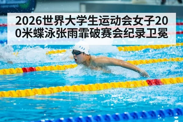 2026世界大学生运动会女子200米蝶泳张雨霏破赛会纪录卫冕 | jiuyou