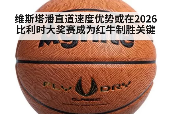 维斯塔潘直道速度优势或在2026比利时大奖赛成为红牛制胜关键（jiuyou）