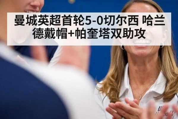 曼城英超首轮5-0切尔西 哈兰德戴帽+帕奎塔双助攻（jiuyou）