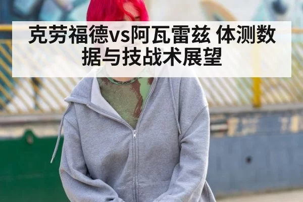 克劳福德vs阿瓦雷兹 体测数据与技战术展望（jiuyou）