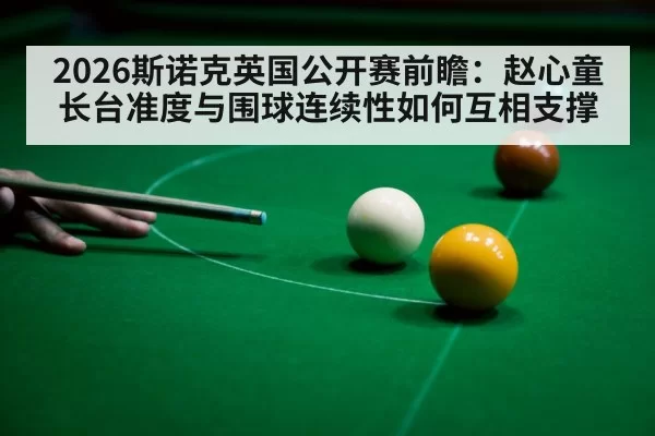 2026斯诺克英国公开赛前瞻：赵心童长台准度与围球连续性如何互相支撑