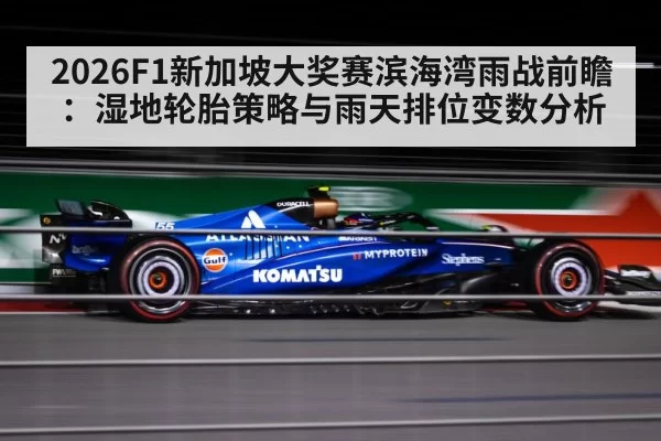 2026F1新加坡大奖赛滨海湾雨战前瞻：湿地轮胎策略与雨天排位变数分析